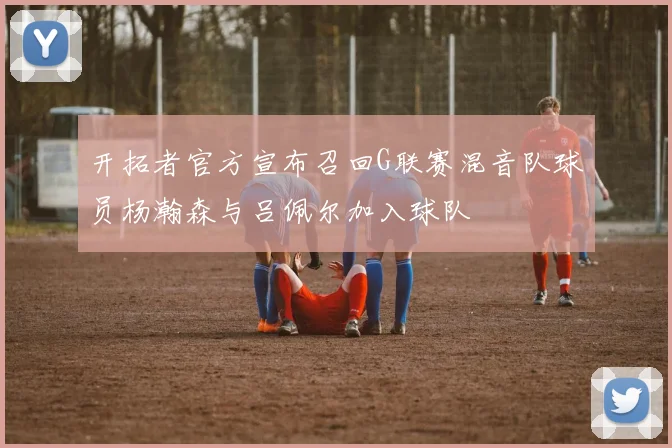 开拓者官方宣布召回G联赛混音队球员杨瀚森与吕佩尔加入球队