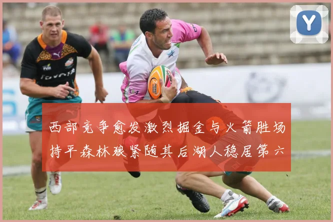 西部竞争愈发激烈掘金与火箭胜场持平森林狼紧随其后湖人稳居第六