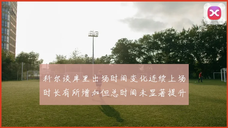 科尔谈库里出场时间变化连续上场时长有所增加但总时间未显著提升