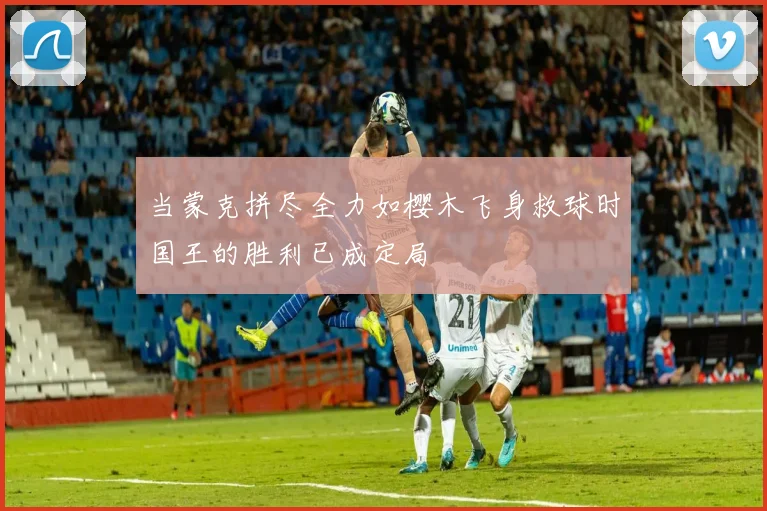 当蒙克拼尽全力如樱木飞身救球时国王的胜利已成定局