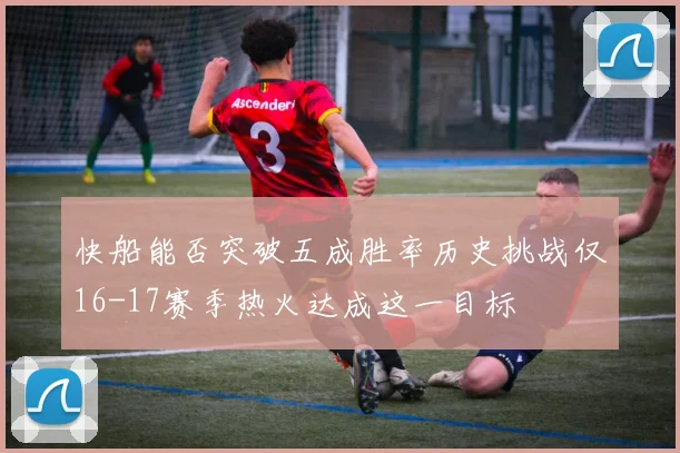 快船能否突破五成胜率历史挑战仅16-17赛季热火达成这一目标