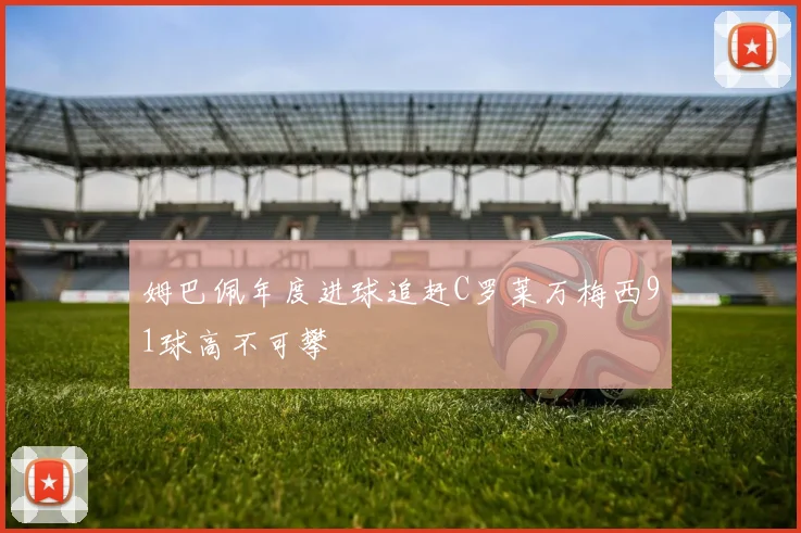 姆巴佩年度进球追赶C罗莱万梅西91球高不可攀