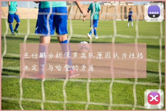 王仕鹏分析保罗离队原因认为性格决定了与哈登的矛盾