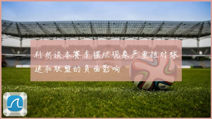 科尔谈本赛季摆烂现象严重性对球迷和联盟的负面影响