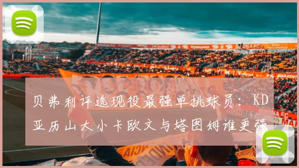 贝弗利评选现役最强单挑球员：KD亚历山大小卡欧文与塔图姆谁更强