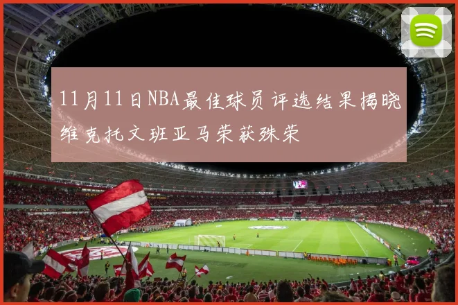 11月11日NBA最佳球员评选结果揭晓维克托文班亚马荣获殊荣