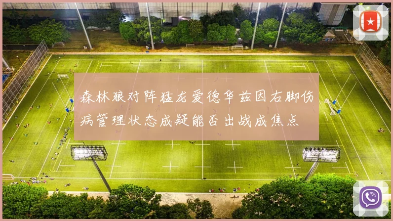 森林狼对阵猛龙爱德华兹因右脚伤病管理状态成疑能否出战成焦点