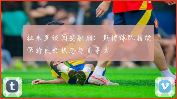 拉米罗谈国安胜利：期待球队持续保持良好状态与竞争力