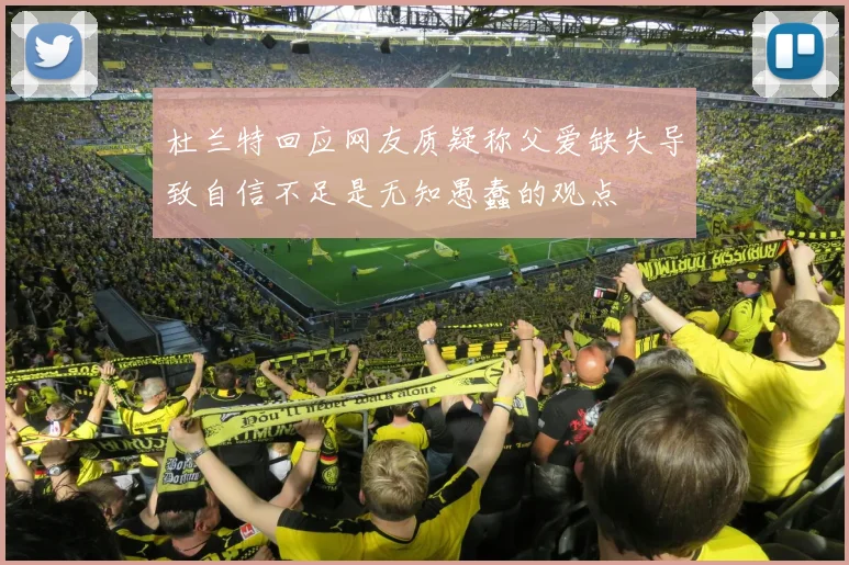 杜兰特回应网友质疑称父爱缺失导致自信不足是无知愚蠢的观点
